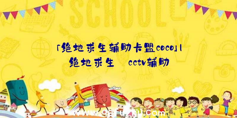 「绝地求生辅助卡盟coco」|绝地求生